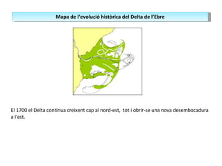 El 1700 el Delta continua creixent cap al nord-est,  tot i obrir-se una nova desembocadura a l'est. Mapa de l’evolució històrica del Delta de l’Ebre 