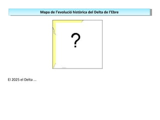 El 2025 el Delta ... Mapa de l’evolució històrica del Delta de l’Ebre 