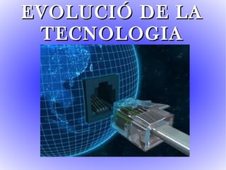 EVOLUCIÓ DE LA
 TECNOLOGIA
 