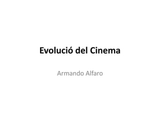 Evolució del Cinema
Armando Alfaro
 