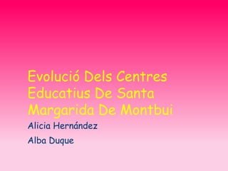 Evolució Dels Centres
Educatius De Santa
Margarida De Montbui
Alicia Hernández
Alba Duque
 