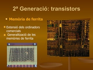 2ª Generació: transistors Memòria de ferrita Extensió dels ordinadors comercials Generalització de les memòries de ferrita 