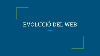 EVOLUCIÓ DEL WEB
 