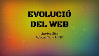 EVOLUCIÓ
DEL WEB
Marina Rios
Informàtica - 4t ESO
 