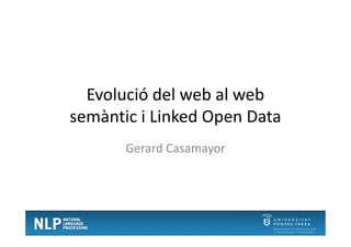Evolució del web al web
semàntic i Linked Open Datasemàntic i Linked Open Data
Gerard Casamayor
 