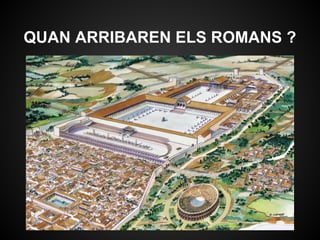 QUAN ARRIBAREN ELS ROMANS ?
 