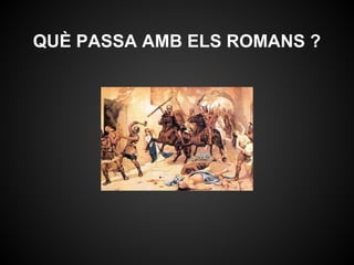 QUÈ PASSA AMB ELS ROMANS ?
 
