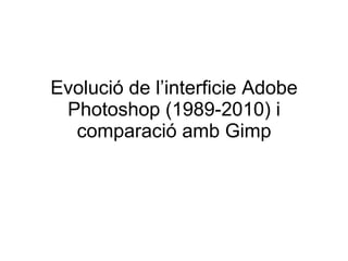 Evolució de l’interficie Adobe Photoshop (1989-2010) i comparació amb Gimp 