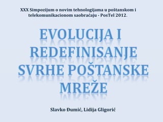 XXX Simpozijum o novim tehnologijama u poštanskom i
   telekomunikacionom saobraćaju - PosTel 2012.




             Slavko Đumić, Lidija Gligorić
 