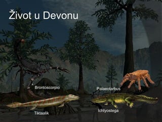 Ţivot u Devonu




     Brontoscorpio   Palaeotarbus




                     Ichtyostega
     Tiktaalik
 