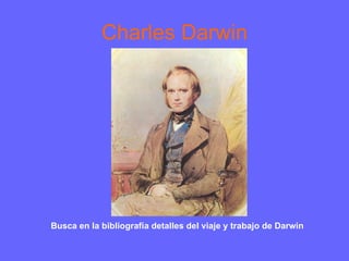 Charles Darwin Busca en la bibliografía detalles del viaje y trabajo de Darwin 