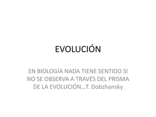 EVOLUCIÓN EN BIOLOGÍA NADA TIENE SENTIDO SI NO SE OBSERVA A TRAVÉS DEL PRISMA DE LA EVOLUCIÓN…T. Dobzhansky 