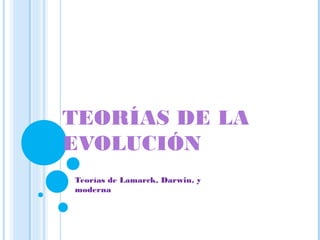 TEORÍAS DE LA
EVOLUCIÓN
Teorías de Lamarck, Darwin, y
moderna
 