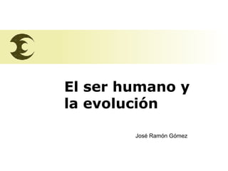 El ser humano y  la evolución José Ramón Gómez 