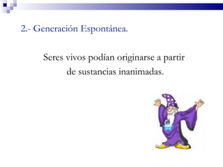 2.- Generación Espontánea.

     Seres vivos podían originarse a partir
           de sustancias inanimadas.
 