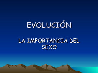 EVOLUCIÓN

LA IMPORTANCIA DEL
       SEXO
 