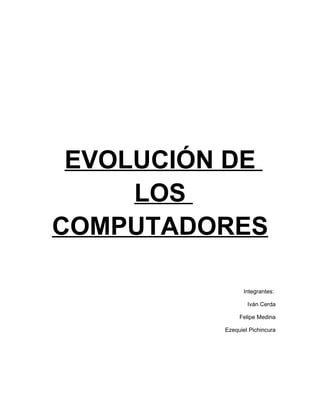 EVOLUCIÓN DE
     LOS
COMPUTADORES

                Integrantes:

                  Iván Cerda

               Felipe Medina

          Ezequiel Pichincura
 