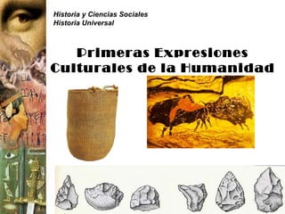 Historia y Ciencias Sociales
Historia Universal



   Primeras Expresiones
Culturales de la Humanidad
 