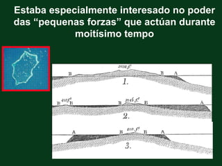 Estaba especialmente interesado no poder
das “pequenas forzas” que actúan durante
            moitísimo tempo
 