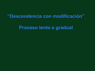 “Descendencia con modificación”

    Proceso lento e gradual
 
