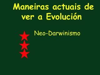 Maneiras actuais de
 ver a Evolución
    Neo-Darwinismo
 