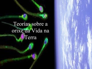 Teorías sobre a
orixe da Vida na
      Terra
 
