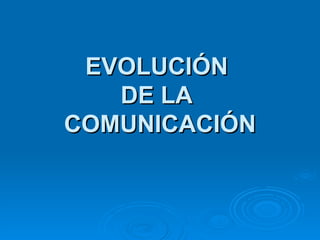 EVOLUCIÓN  DE LA  COMUNICACIÓN 
