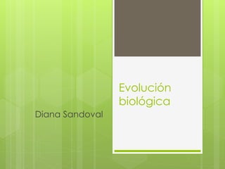 Evolución
biológica
Diana Sandoval
 
