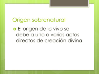 Origen sobrenatural
 El origen de lo vivo se
debe a uno o varios actos
directos de creación divina
 