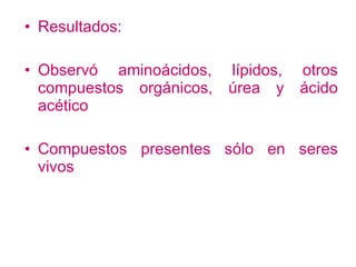 Resultados: Observó aminoácidos, lípidos, otros compuestos orgánicos, úrea y ácido acético Compuestos presentes sólo en seres vivos 