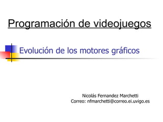 Evolución de los motores gráficos Nicolás Fernandez Marchetti Correo: nfmarchetti@correo.ei.uvigo.es Programación de videojuegos 