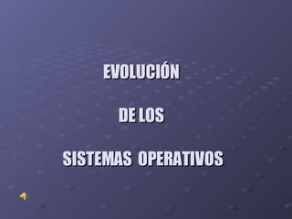 EVOLUCIÓN  DE LOS  SISTEMAS  OPERATIVOS 