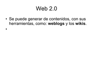 Web 2.0 Se puede generar de contenidos, con sus herramientas, como:  weblogs  y los  wikis . 