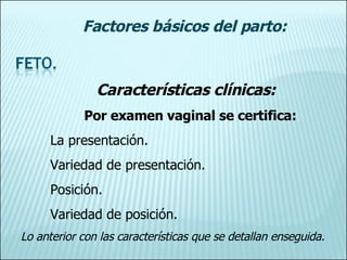 Características clínicas: Por examen vaginal se certifica: La presentación. Variedad de presentación. Posición. Variedad d...
