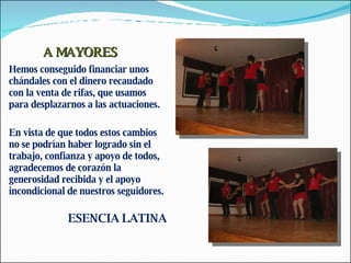 A MAYORES Hemos conseguido financiar unos chándales con el dinero recaudado con la venta de rifas, que usamos para desplazarnos a las actuaciones. En vista de que todos estos cambios no se podrían haber logrado sin el trabajo, confianza y apoyo de todos, agradecemos de corazón la generosidad recibida y el apoyo incondicional de nuestros seguidores. ESENCIA LATINA 