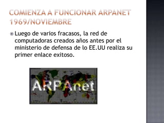  Luegode varios fracasos, la red de
 computadoras creados años antes por el
 ministerio de defensa de lo EE.UU realiza su
 primer enlace exitoso.
 