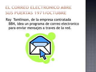 Ray Tomlinson, de la empresa contratada
 BBN, idea un programa de correo electronico
 para enviar mensajes a traves de la red.
 