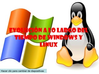 Evolución a lo largo del
tiempo de Windows y
Linux
Hacer clic para cambiar de diapositivas
 