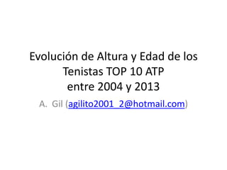 Evolución de Altura y Edad de los
Tenistas TOP 10 ATP
entre 2004 y 2013
A. Gil (agilito2001_2@hotmail.com)
 