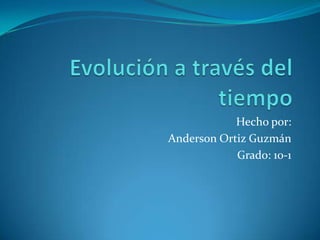 Evolución a través del tiempo Hecho por: Anderson Ortiz Guzmán Grado: 10-1 