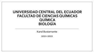 UNIVERSIDAD CENTRAL DEL ECUADOR
FACULTAD DE CIENCIAS QUÍMICAS
QUÍMICA
BIOLOGÍA
Karol Bustamante
2021-2022
 