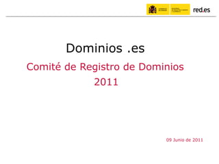 Dominios .es
Comité de Registro de Dominios
            2011




                          09 Junio de 2011
 