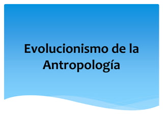 Evolucionismo de la
Antropología
 