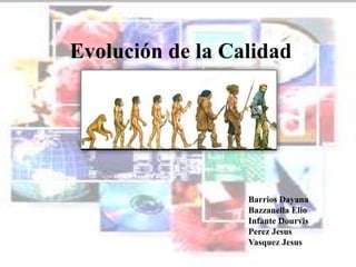 Evolución de la Calidad
Barrios Dayana
Bazzanella Elio
Infante Dourvis
Perez Jesus
Vasquez Jesus
 