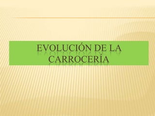 EVOLUCIÓN DE LA
  CARROCERÍA
 