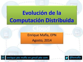 Evolución de la
Computación Distribuida
Enrique Mafla, EPN
Agosto, 2014
@lemaflaenrique pto mafla en gmail pto com
 