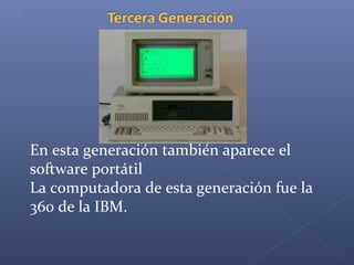En esta generación también aparece el
software portátil
La computadora de esta generación fue la
360 de la IBM.
 