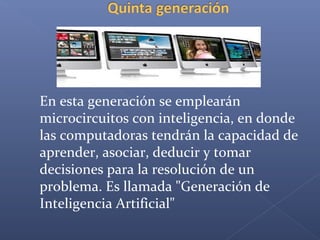 En esta generación se emplearán
microcircuitos con inteligencia, en donde
las computadoras tendrán la capacidad de
aprender, asociar, deducir y tomar
decisiones para la resolución de un
problema. Es llamada "Generación de
Inteligencia Artificial"
 