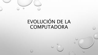EVOLUCIÓN DE LA
COMPUTADORA
 