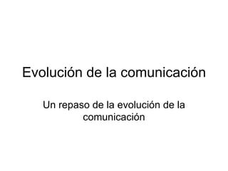 Evolución de la comunicación Un repaso de la evolución de la comunicación 